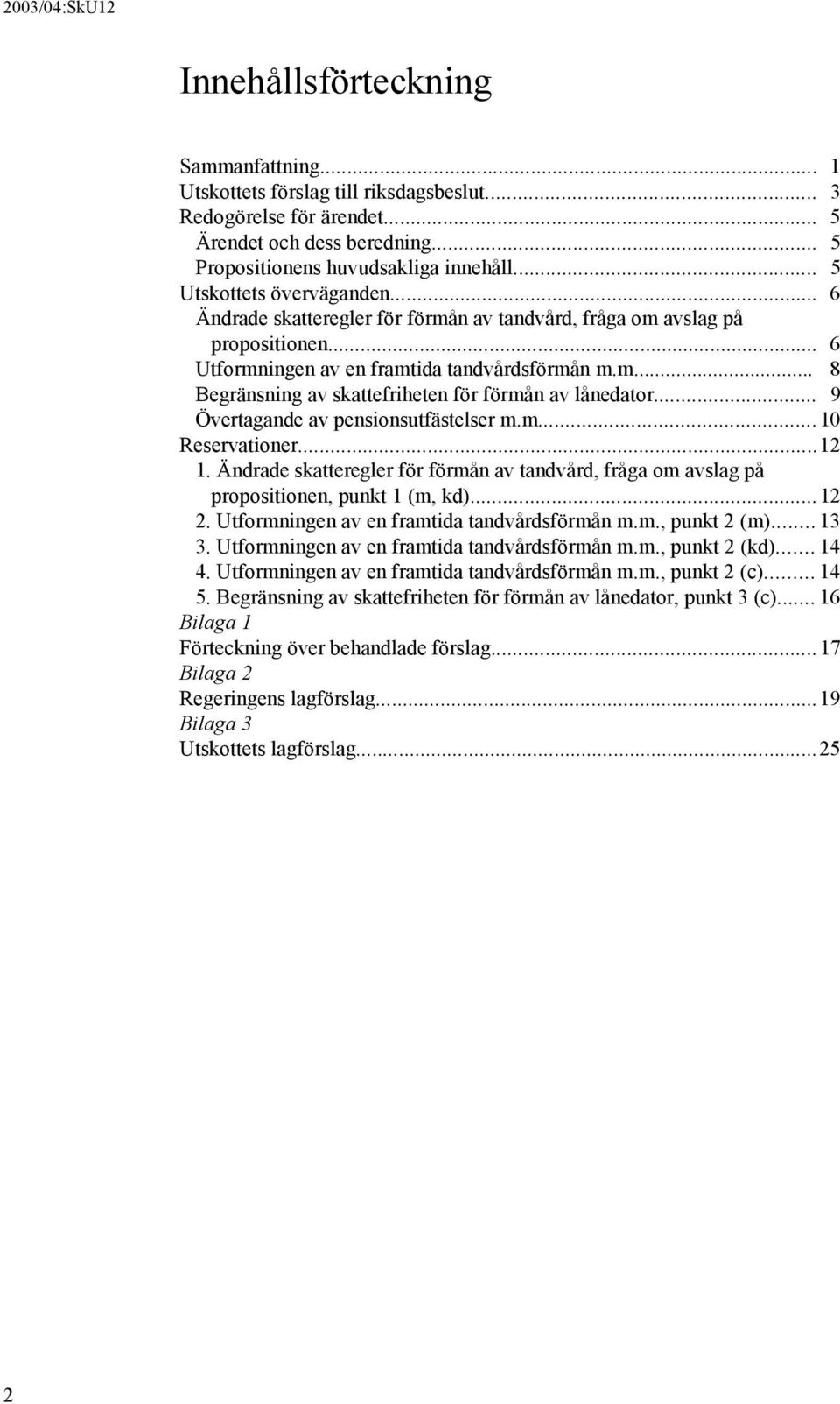 .. 9 Övertagande av pensionsutfästelser m.m... 10 Reservationer...12 1. Ändrade skatteregler för förmån av tandvård, fråga om avslag på propositionen, punkt 1 (m, kd)...12 2.