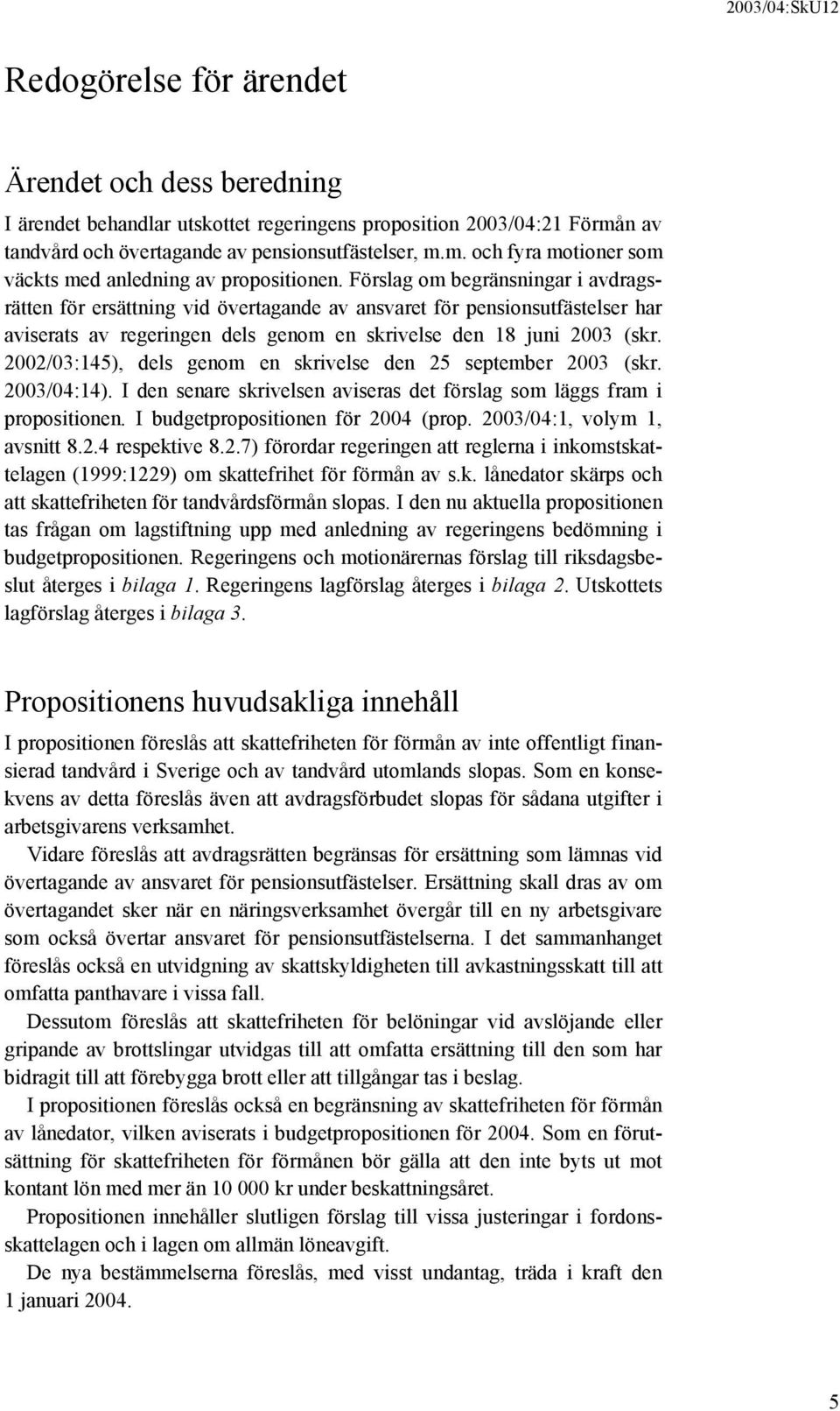 2002/03:145), dels genom en skrivelse den 25 september 2003 (skr. 2003/04:14). I den senare skrivelsen aviseras det förslag som läggs fram i propositionen. I budgetpropositionen för 2004 (prop.