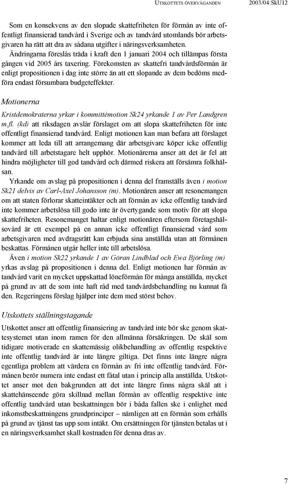 Förekomsten av skattefri tandvårdsförmån är enligt propositionen i dag inte större än att ett slopande av dem bedöms medföra endast försumbara budgeteffekter.