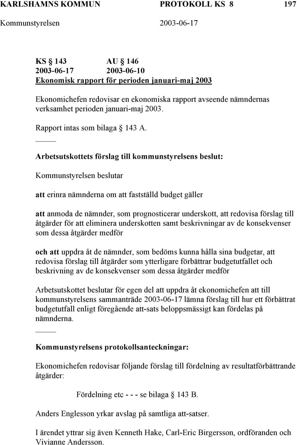 Arbetsutskottets förslag till kommunstyrelsens beslut: Kommunstyrelsen beslutar att erinra nämnderna om att fastställd budget gäller att anmoda de nämnder, som prognosticerar underskott, att redovisa