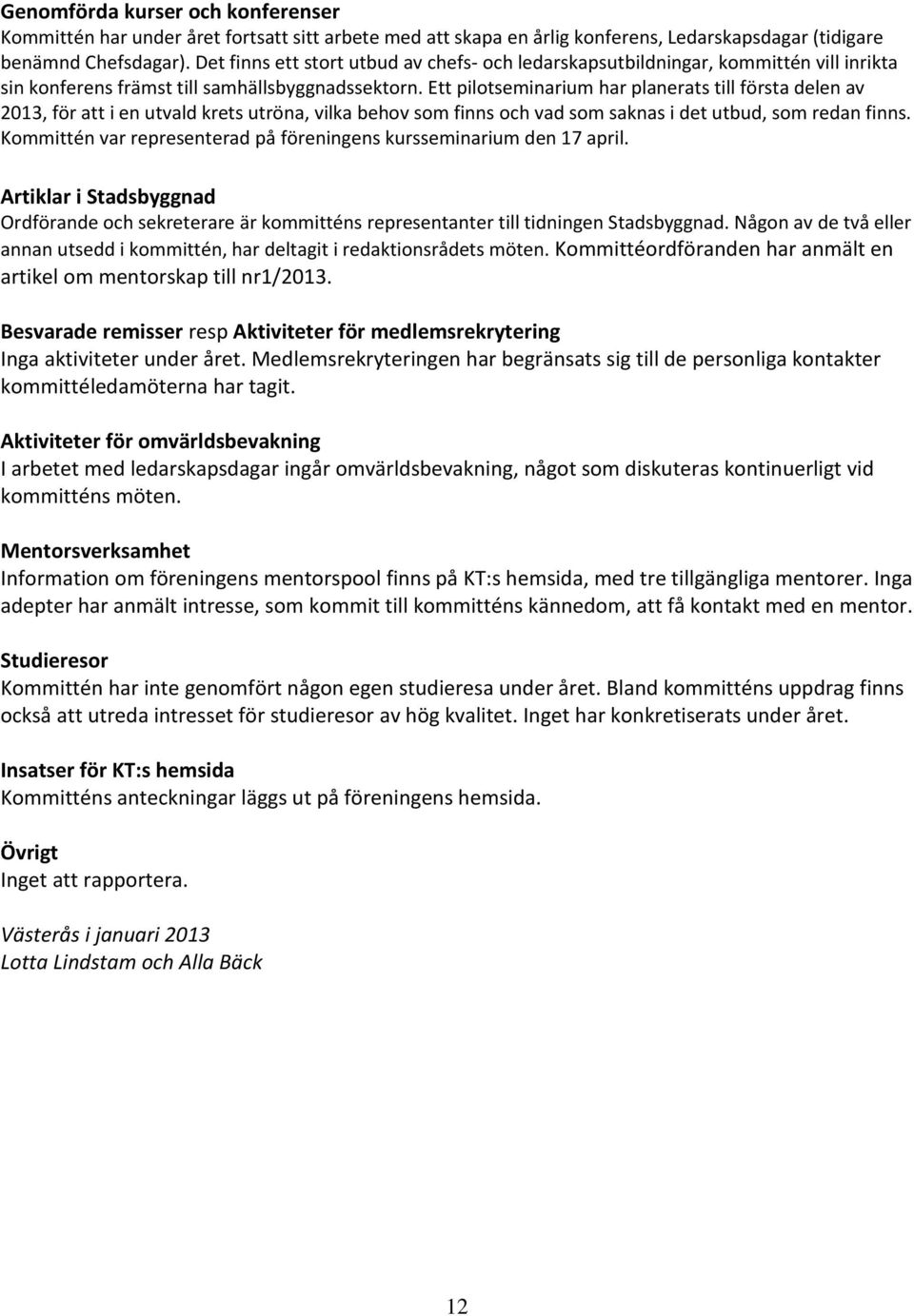 Ett pilotseminarium har planerats till första delen av 2013, för att i en utvald krets utröna, vilka behov som finns och vad som saknas i det utbud, som redan finns.