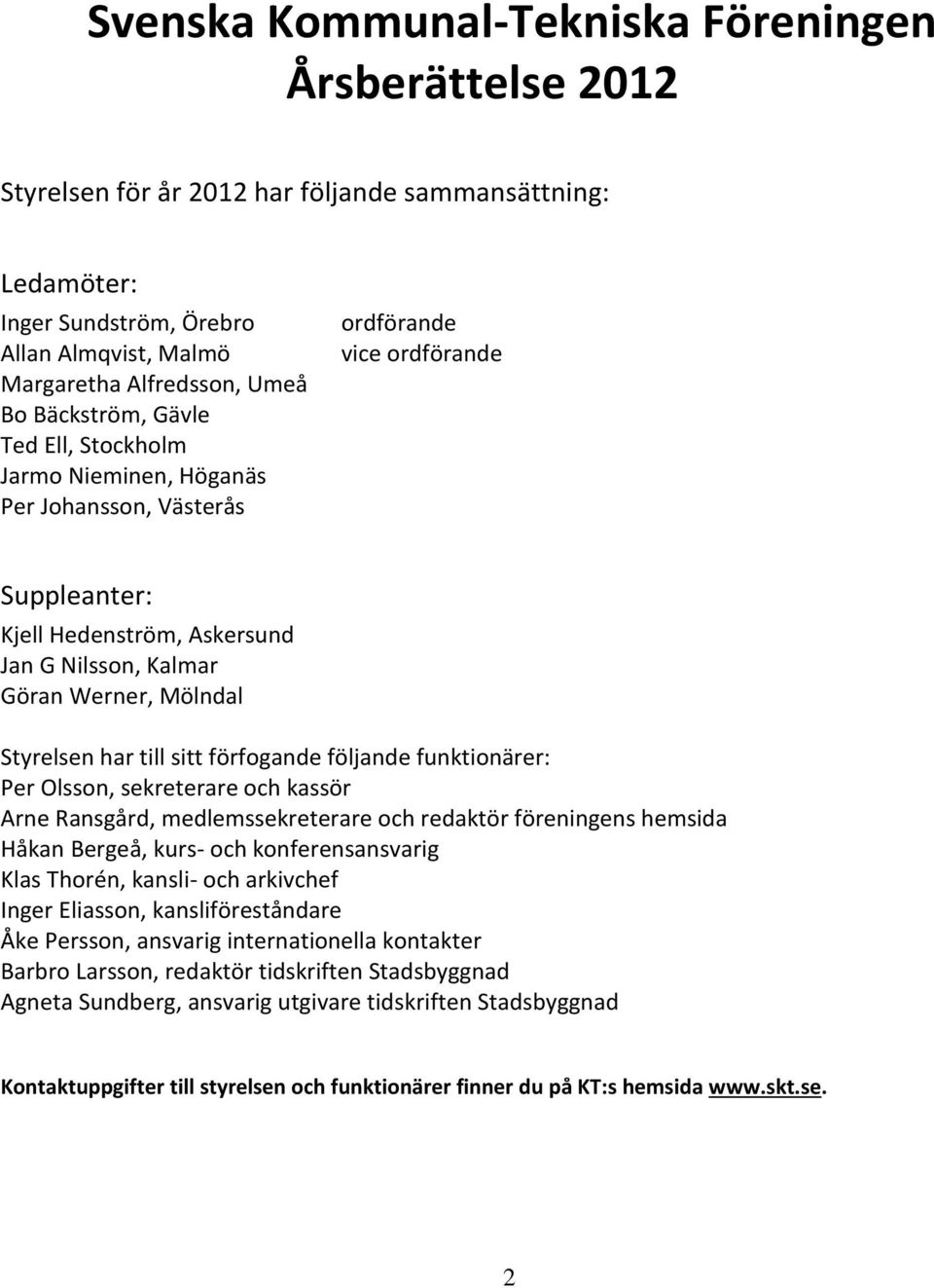 Styrelsen har till sitt förfogande följande funktionärer: Per Olsson, sekreterare och kassör Arne Ransgård, medlemssekreterare och redaktör föreningens hemsida Håkan Bergeå, kurs- och