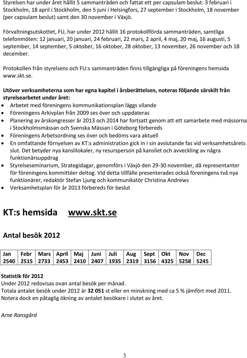 Förvaltningsutskottet, FU, har under 2012 hållit 16 protokollförda sammanträden, samtliga telefonmöten: 12 januari, 20 januari, 24 februari, 22 mars, 2 april, 4 maj, 20 maj, 16 augusti, 5 september,