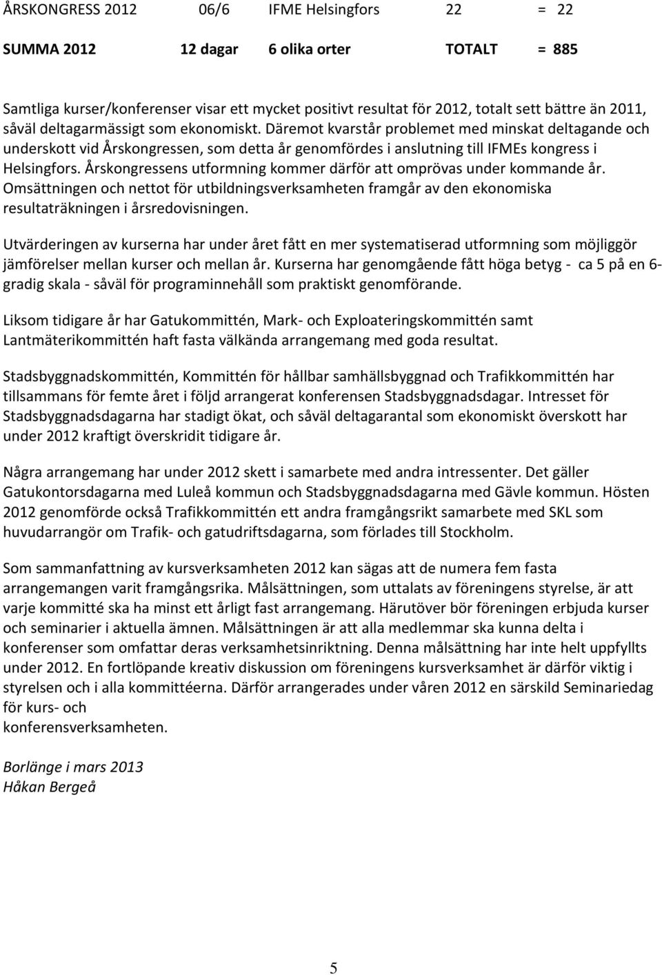 Årskongressens utformning kommer därför att omprövas under kommande år. Omsättningen och nettot för utbildningsverksamheten framgår av den ekonomiska resultaträkningen i årsredovisningen.