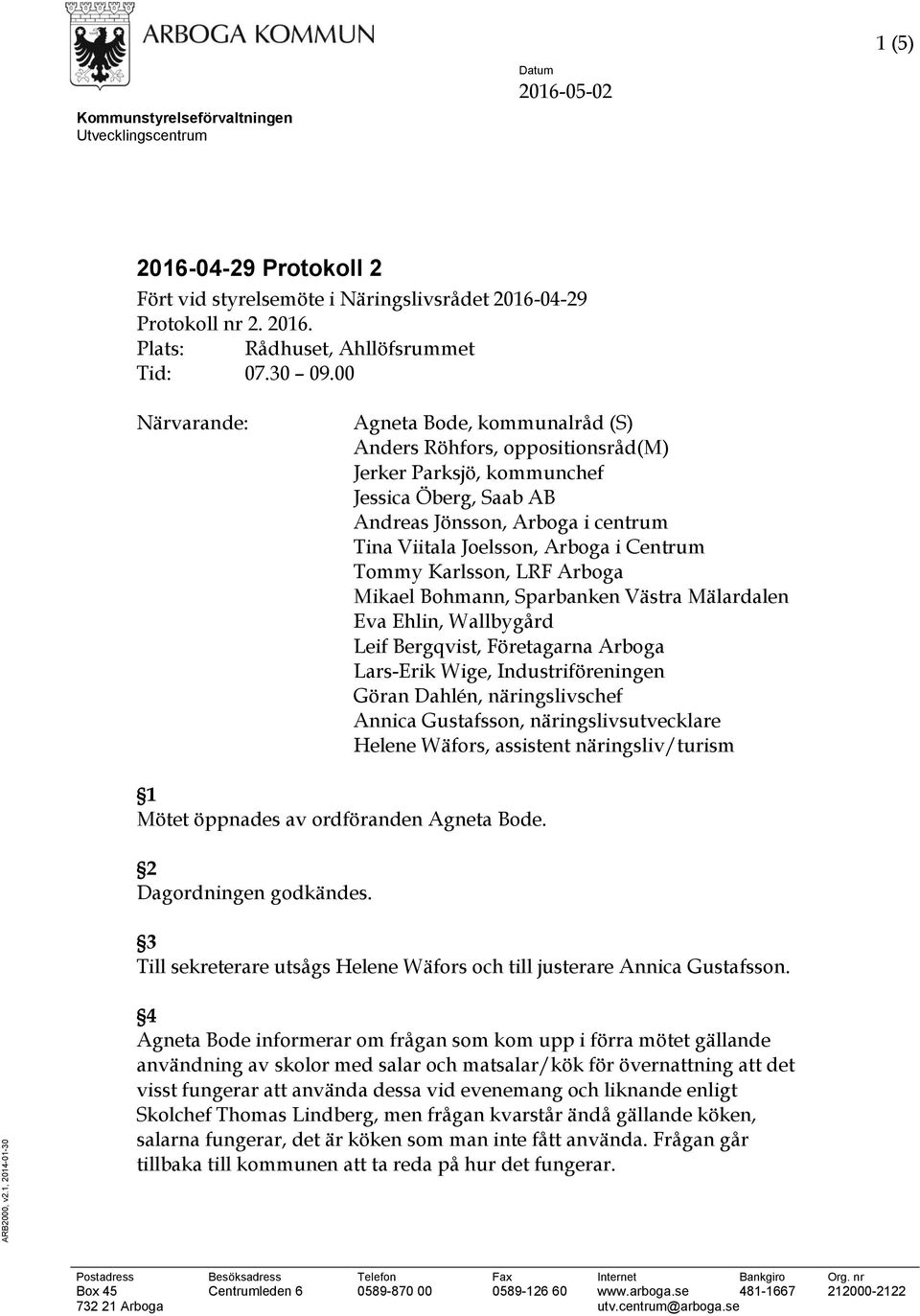 00 Närvarande: Agneta Bode, kommunalråd (S) Anders Röhfors, oppositionsråd(m) Jerker Parksjö, kommunchef Jessica Öberg, Saab AB Andreas Jönsson, Arboga i centrum Tina Viitala Joelsson, Arboga i