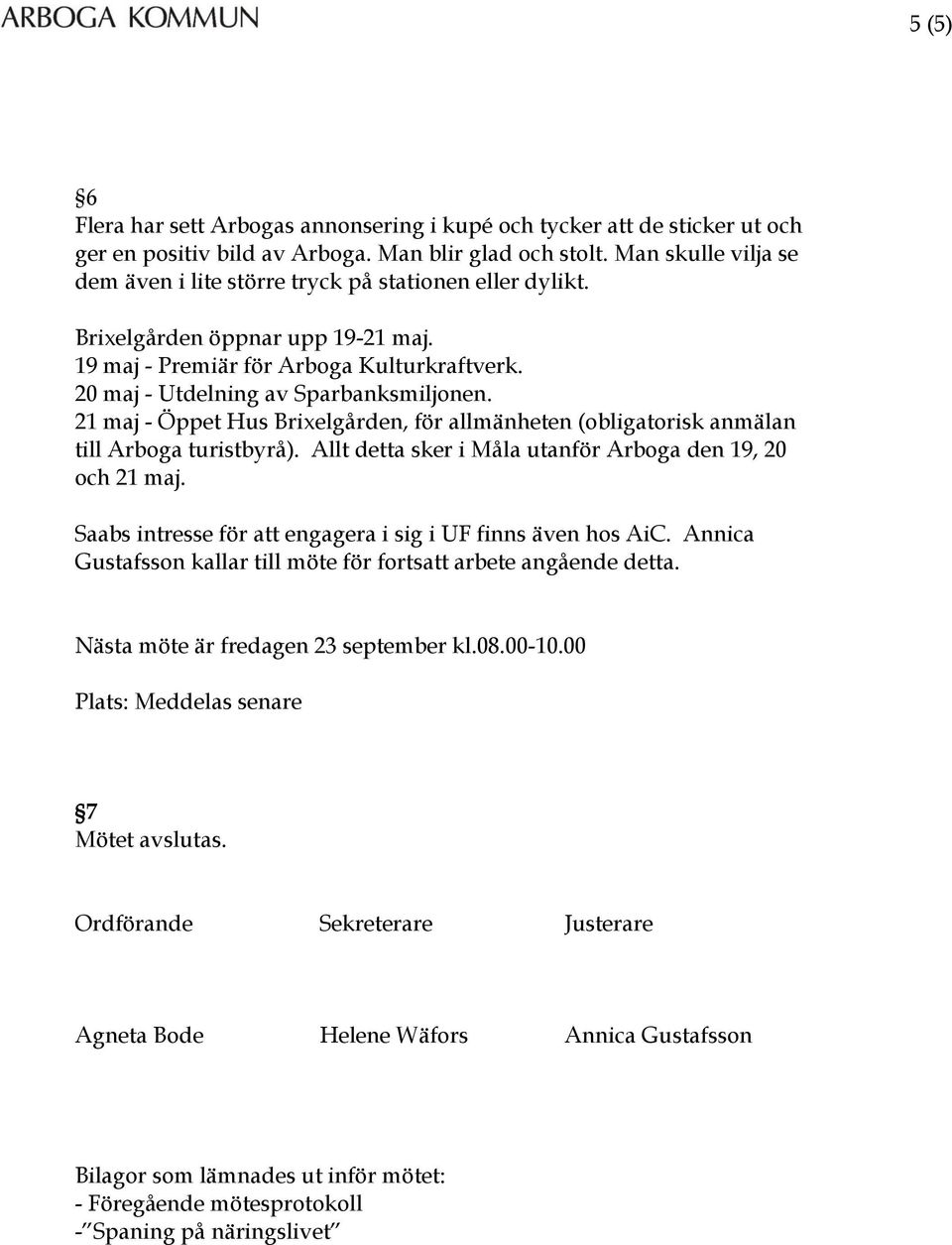 21 maj - Öppet Hus Brixelgården, för allmänheten (obligatorisk anmälan till Arboga turistbyrå). Allt detta sker i Måla utanför Arboga den 19, 20 och 21 maj.