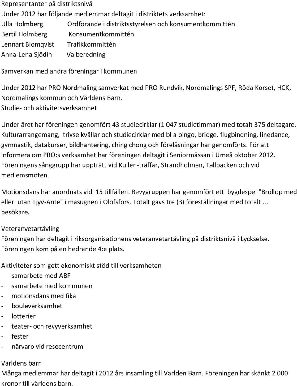 Röda Korset, HCK, Nordmalings kommun och Världens Barn. Studie- och aktivitetsverksamhet Under året har föreningen genomfört 43 studiecirklar (1 047 studietimmar) med totalt 375 deltagare.