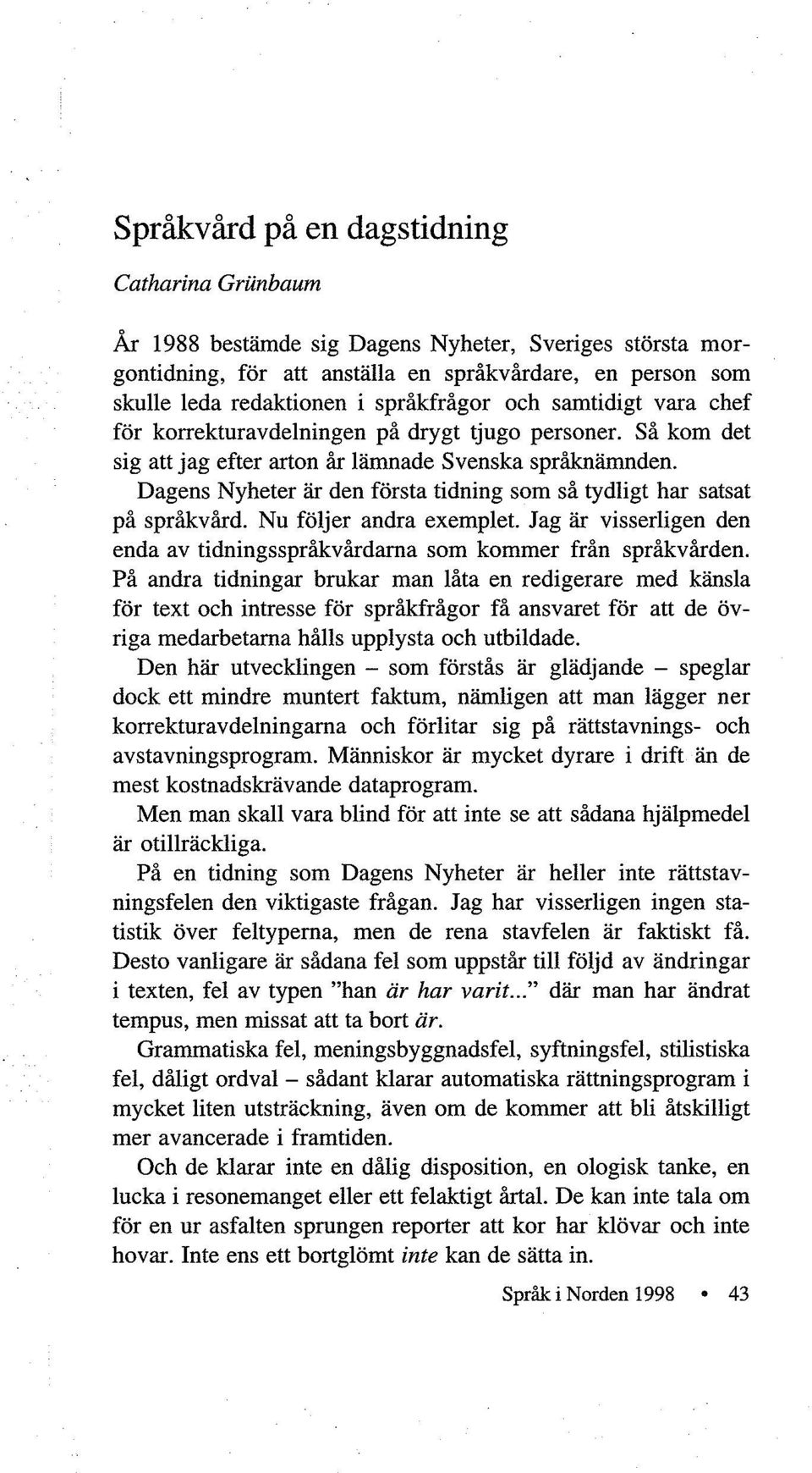 Dagens Nyheter är den första tidning som så tydligt har satsat på språkvård. Nu följer andra exemplet. Jag är visserligen den enda av tidningsspråkvårdarna som kommer från språkvården.