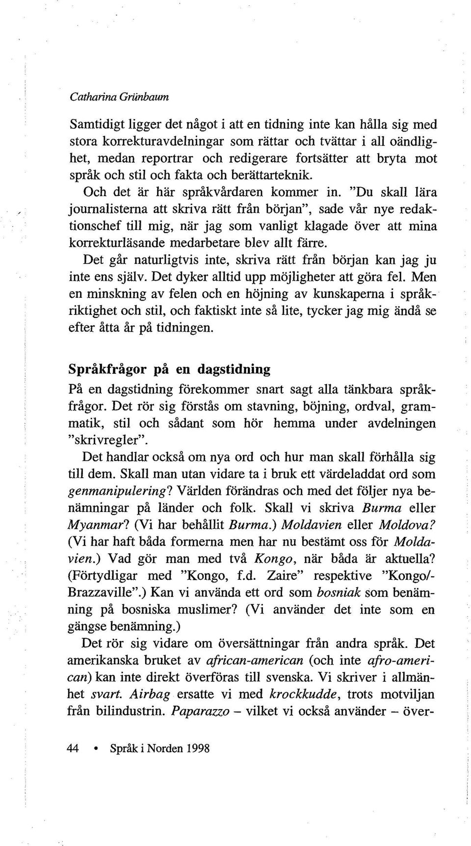 "Du skall lära journalisterna att skriva rätt från början", sade vår nye redaktionschef till mig, när jag som vanligt klagade över att mina korrekturläsande medarbetare blev allt färre.