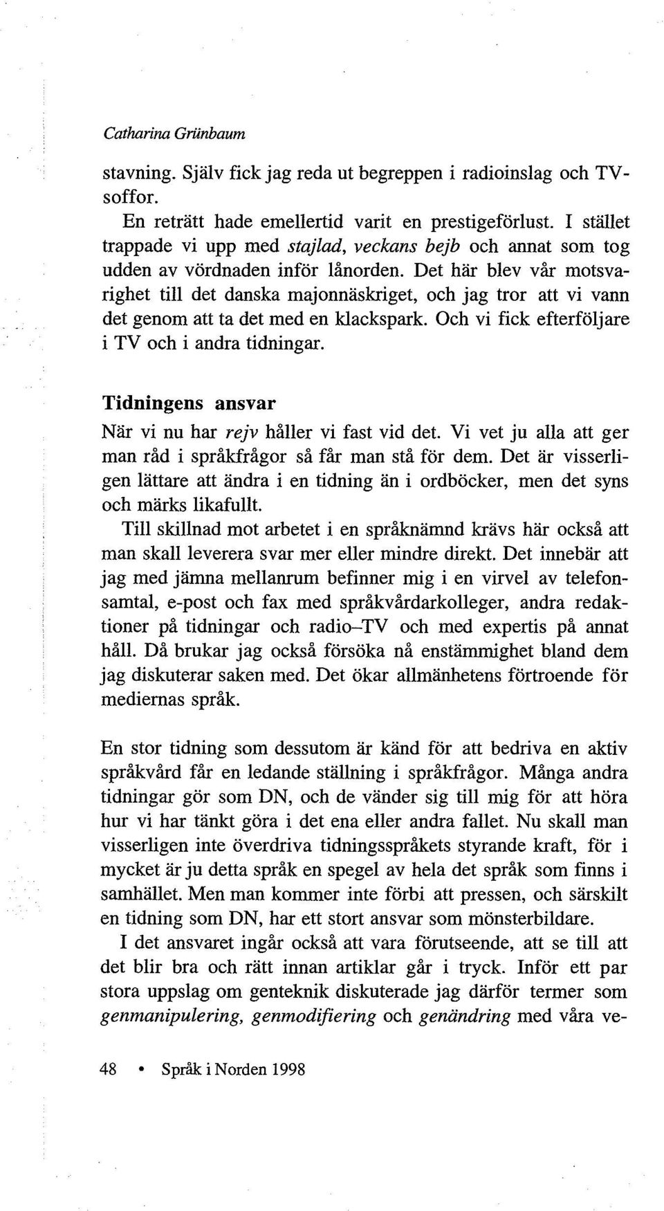 Det här blev vår motsvarighet till det danska majonnäskriget, och jag tror att vi vann det genom att ta det med en klackspark. Och vi fick efterföljare i TV och i andra tidningar.