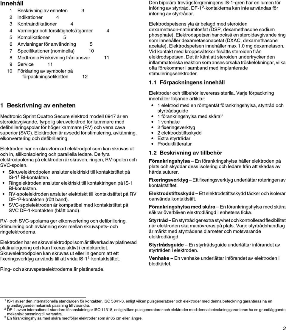 steroidavgivande, fyrpolig skruvelektrod för kammare med defibrilleringspolar för höger kammare (RV) och vena cava superior (SVC).