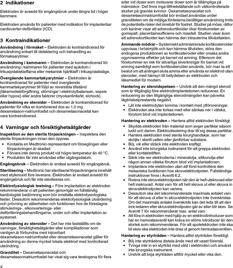 Användning i kammaren Elektroden är kontraindicerad för användning i kammaren för patienter med sjukdom i trikuspidalisklaffarna eller mekanisk hjärtklaff i trikuspidalisläge.