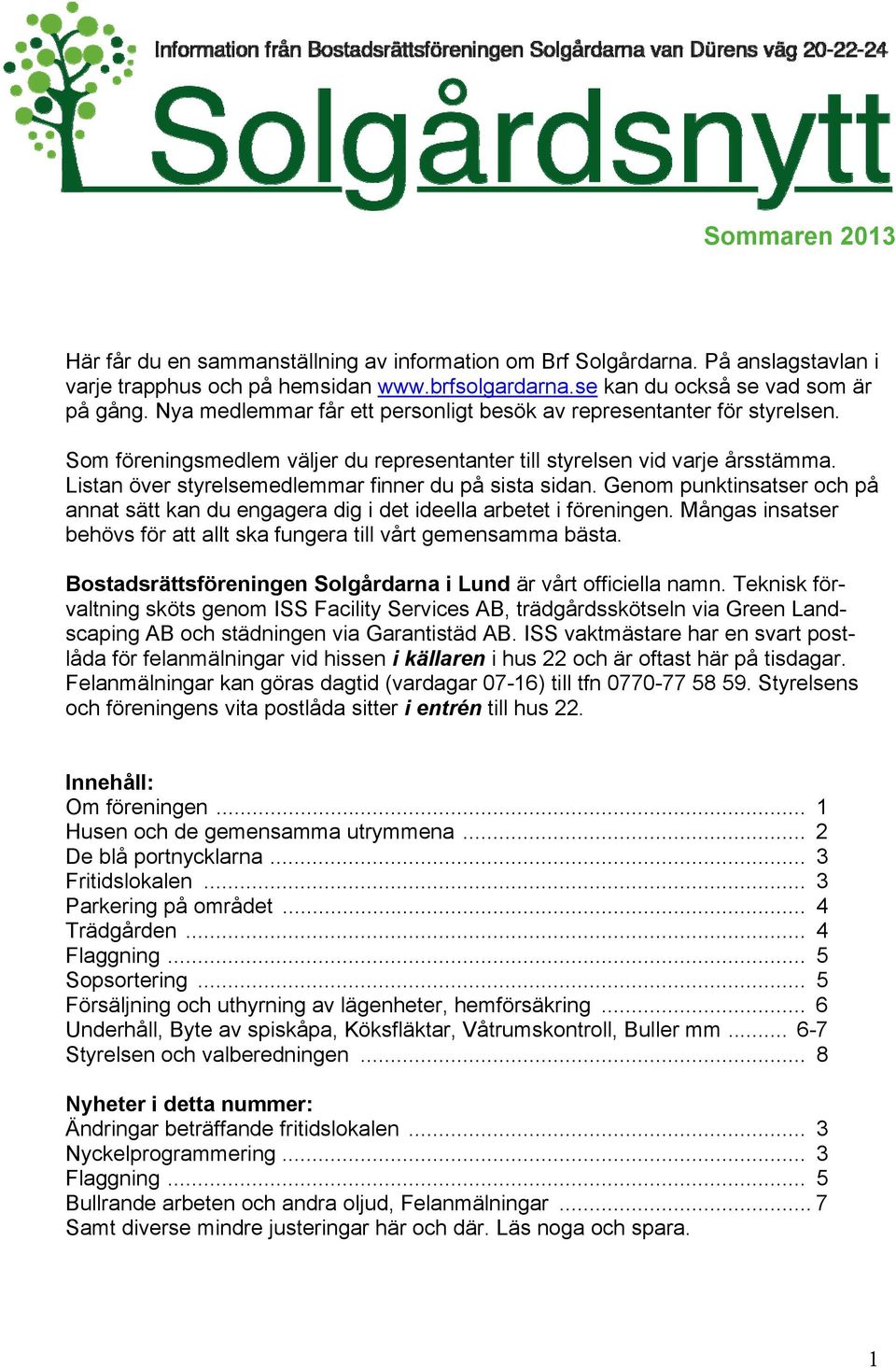 Listan över styrelsemedlemmar finner du på sista sidan. Genom punktinsatser och på annat sätt kan du engagera dig i det ideella arbetet i föreningen.