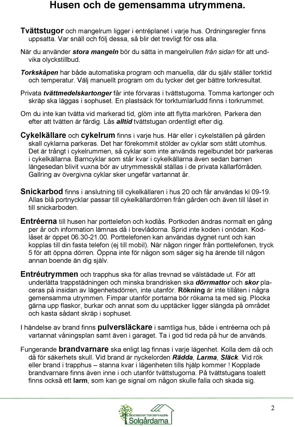 Välj manuellt program om du tycker det ger bättre torkresultat. Privata tvättmedelskartonger får inte förvaras i tvättstugorna. Tomma kartonger och skräp ska läggas i sophuset.