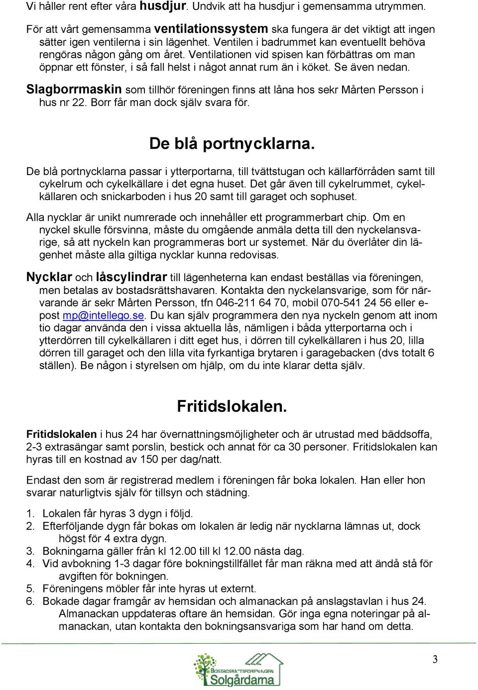 Slagborrmaskin som tillhör föreningen finns att låna hos sekr Mårten Persson i hus nr 22. Borr får man dock själv svara för. De blå portnycklarna.