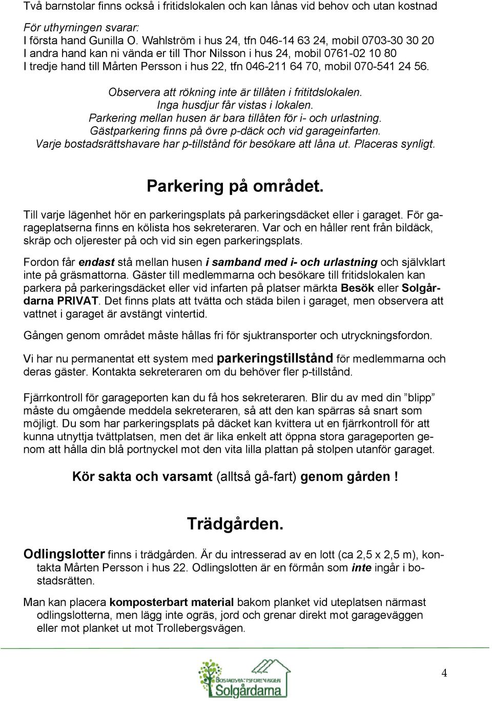 mobil 070-541 24 56. Observera att rökning inte är tillåten i frititdslokalen. Inga husdjur får vistas i lokalen. Parkering mellan husen är bara tillåten för i- och urlastning.