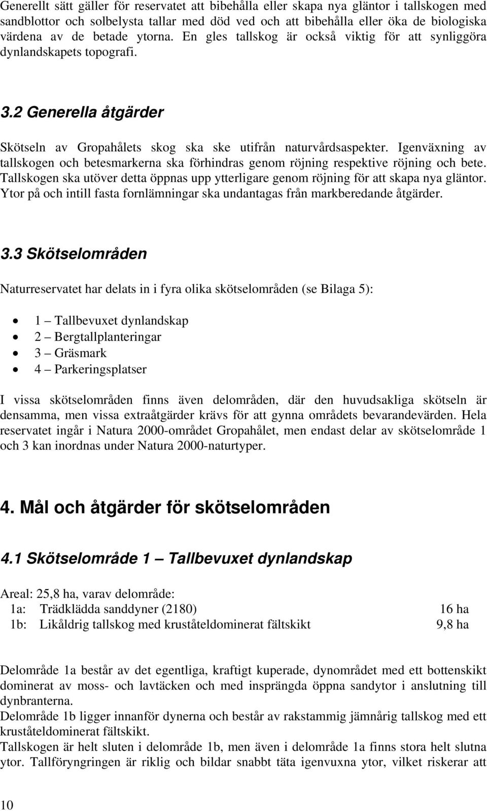 Igenväxning av tallskogen och betesmarkerna ska förhindras genom röjning respektive röjning och bete. Tallskogen ska utöver detta öppnas upp ytterligare genom röjning för att skapa nya gläntor.