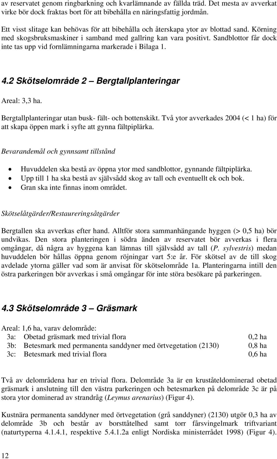 Sandblottor får dock inte tas upp vid fornlämningarna markerade i Bilaga 1. 4.2 Skötselområde 2 Bergtallplanteringar Areal: 3,3 ha. Bergtallplanteringar utan busk- fält- och bottenskikt.