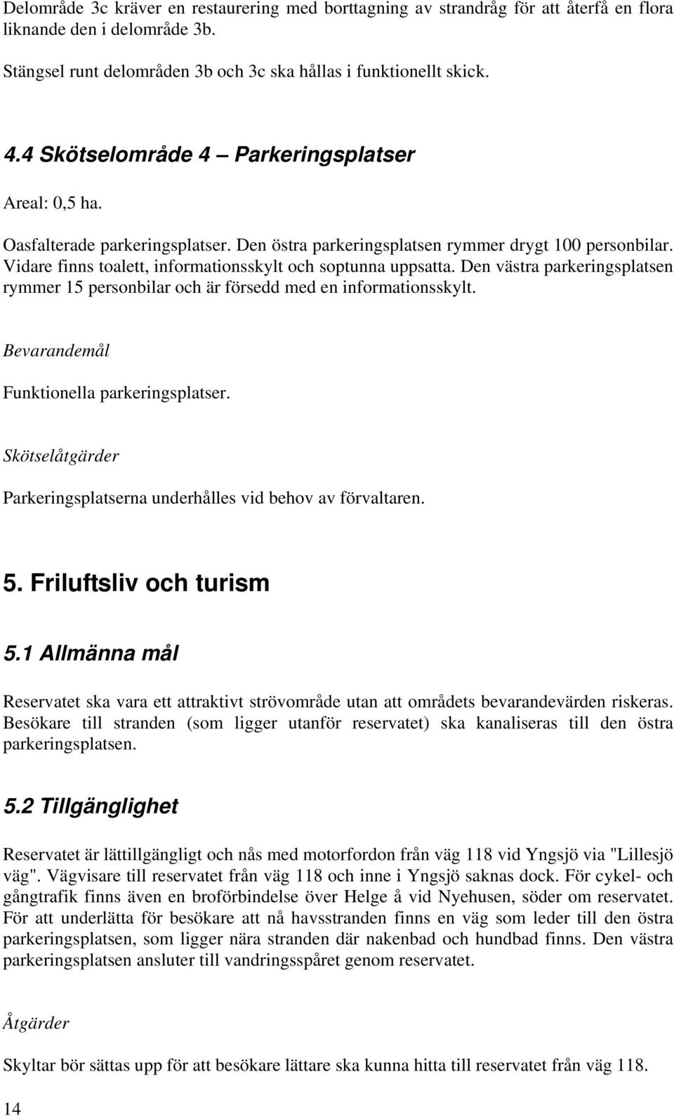 Vidare finns toalett, informationsskylt och soptunna uppsatta. Den västra parkeringsplatsen rymmer 15 personbilar och är försedd med en informationsskylt. Bevarandemål Funktionella parkeringsplatser.