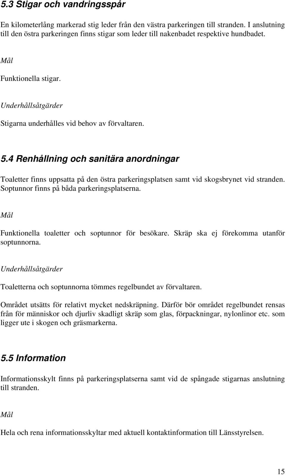 4 Renhållning och sanitära anordningar Toaletter finns uppsatta på den östra parkeringsplatsen samt vid skogsbrynet vid stranden. Soptunnor finns på båda parkeringsplatserna.