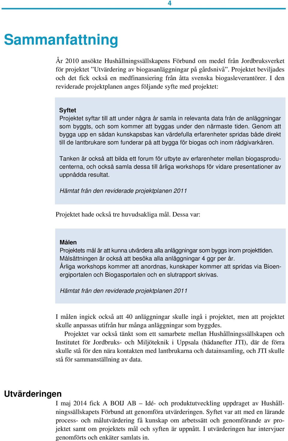 I den reviderade projektplanen anges följande syfte med projektet: Syftet Projektet syftar till att under några år samla in relevanta data från de anläggningar som byggts, och som kommer att byggas
