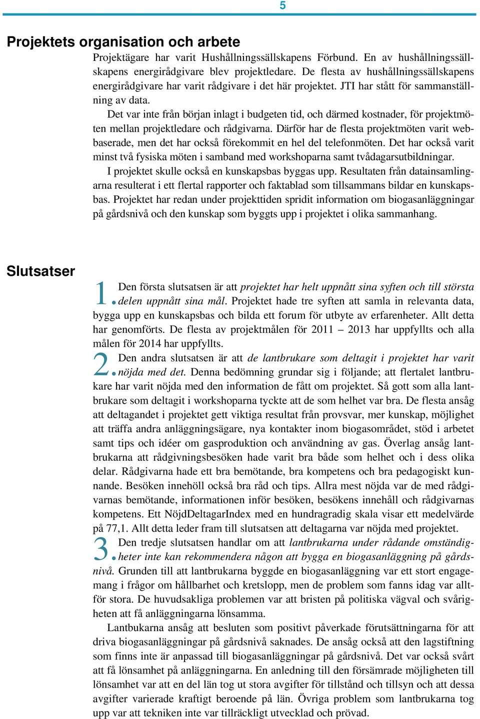 Det var inte från början inlagt i budgeten tid, och därmed kostnader, för projektmöten mellan projektledare och rådgivarna.