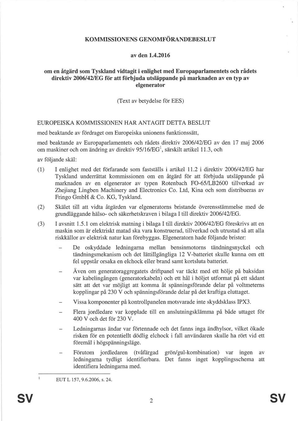 EUROPEISKA KOMMISSIONEN HAR ANTAGIT DETTA BESLUT med beaktande av fördraget om Europeiska unionens funktionssätt, med beaktande av Europaparlamentets och rådets direktiv 2006/42/EG av den 17 maj 2006