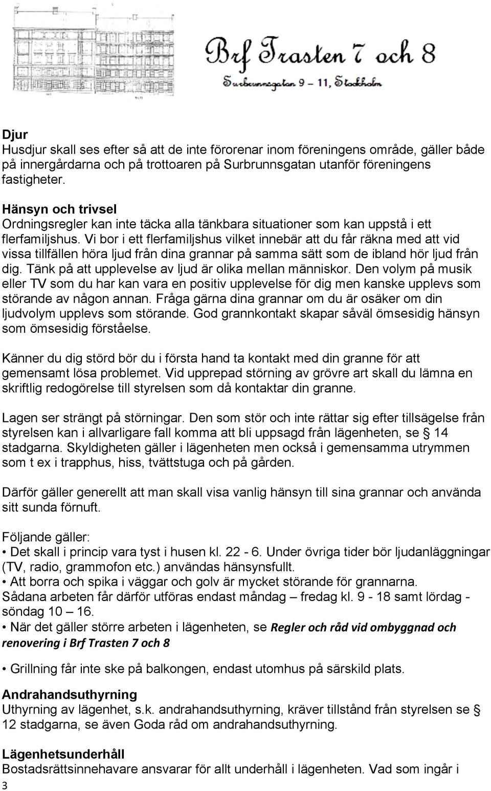 Vi bor i ett flerfamiljshus vilket innebär att du får räkna med att vid vissa tillfällen höra ljud från dina grannar på samma sätt som de ibland hör ljud från dig.