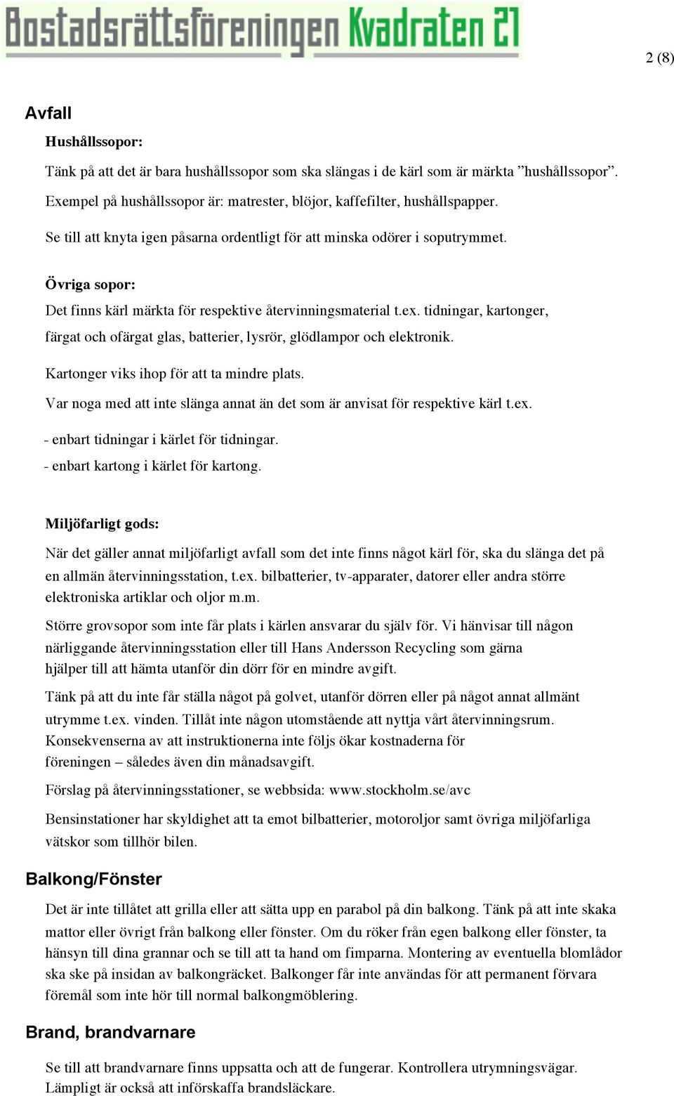 tidningar, kartonger, färgat och ofärgat glas, batterier, lysrör, glödlampor och elektronik. Kartonger viks ihop för att ta mindre plats.