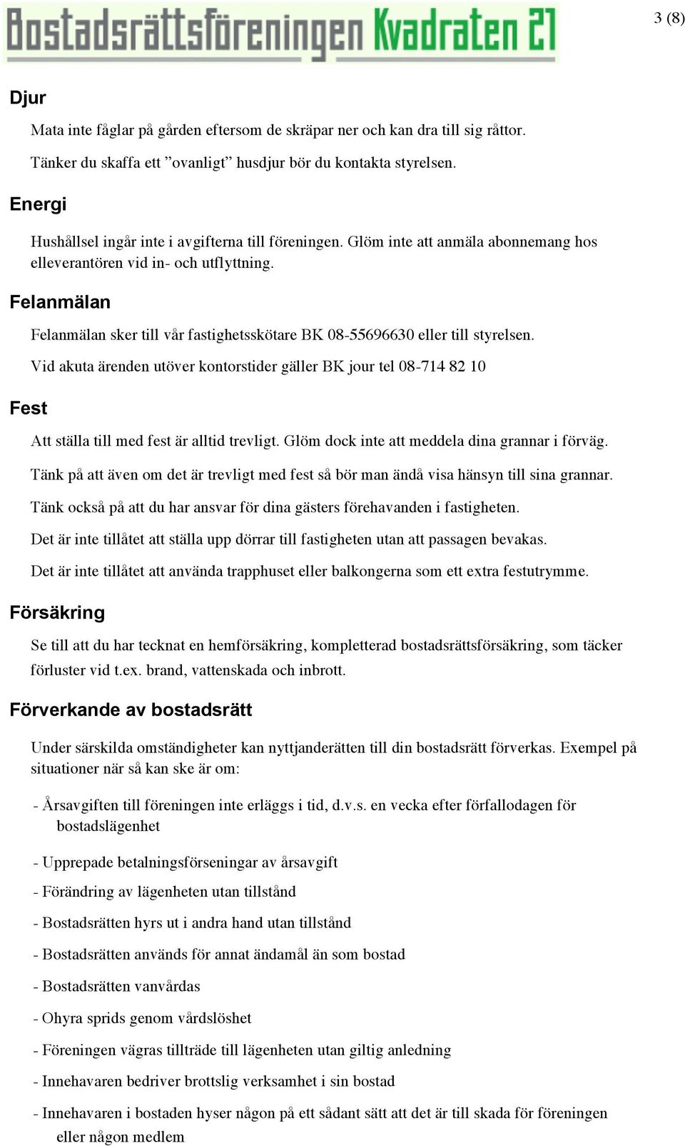 Felanmälan Fest Felanmälan sker till vår fastighetsskötare BK 08-55696630 eller till styrelsen.