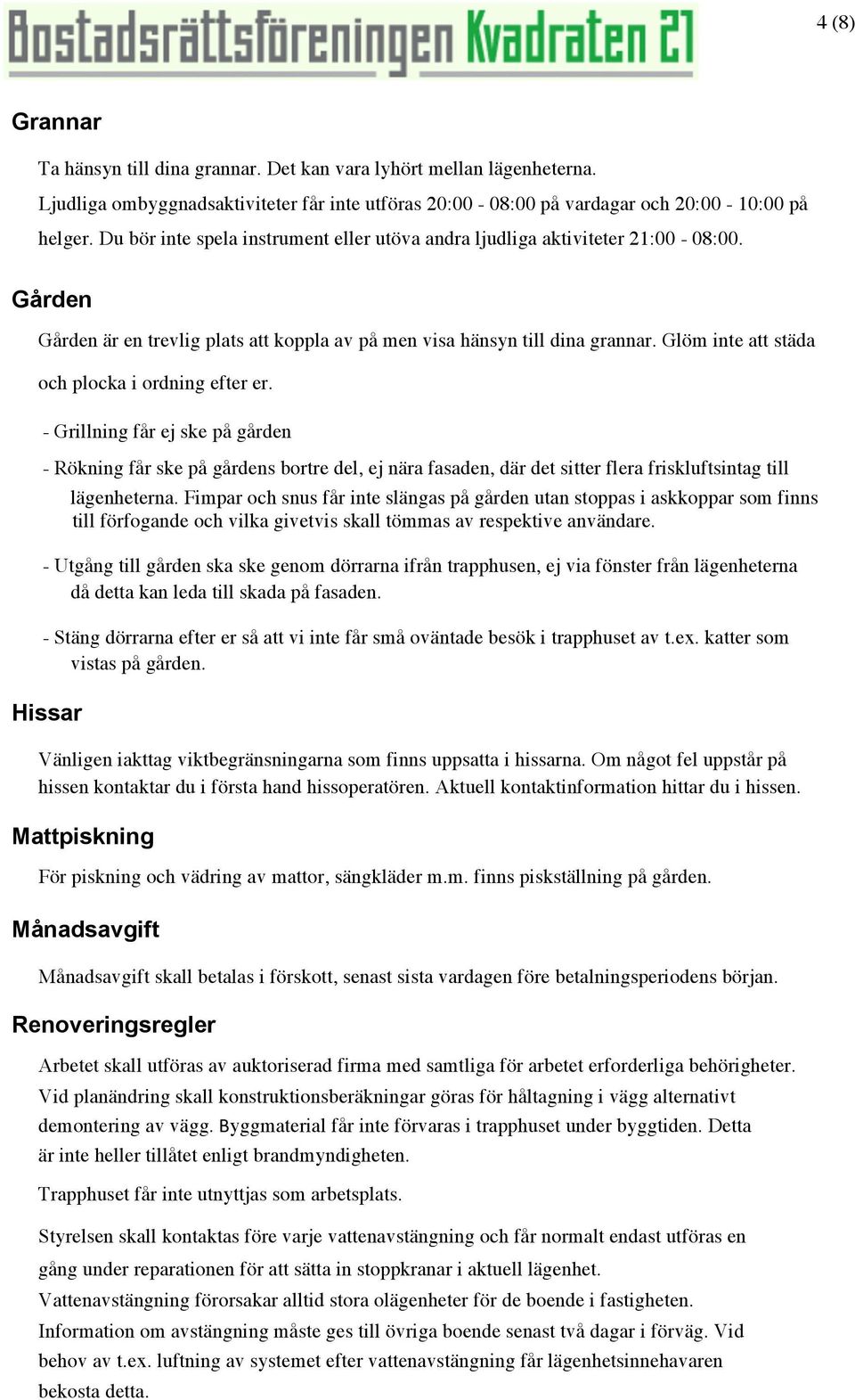 Glöm inte att städa och plocka i ordning efter er. - Grillning får ej ske på gården - Rökning får ske på gårdens bortre del, ej nära fasaden, där det sitter flera friskluftsintag till lägenheterna.