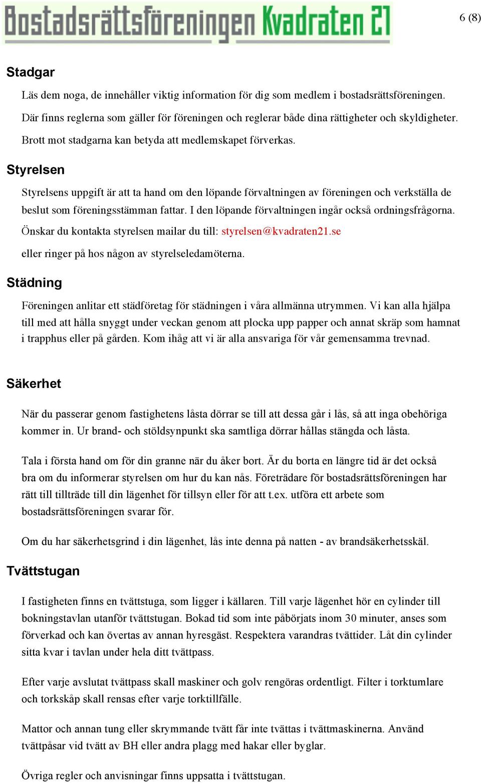 Styrelsen Styrelsens uppgift är att ta hand om den löpande förvaltningen av föreningen och verkställa de beslut som föreningsstämman fattar. I den löpande förvaltningen ingår också ordningsfrågorna.