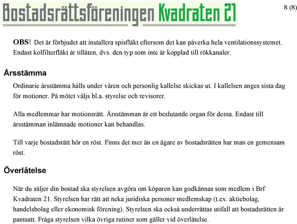 Alla medlemmar har motionsrätt. Årsstämman är ett beslutande organ för dessa. Endast till årsstämman inlämnade motioner kan behandlas. Till varje bostadsrätt hör en röst.