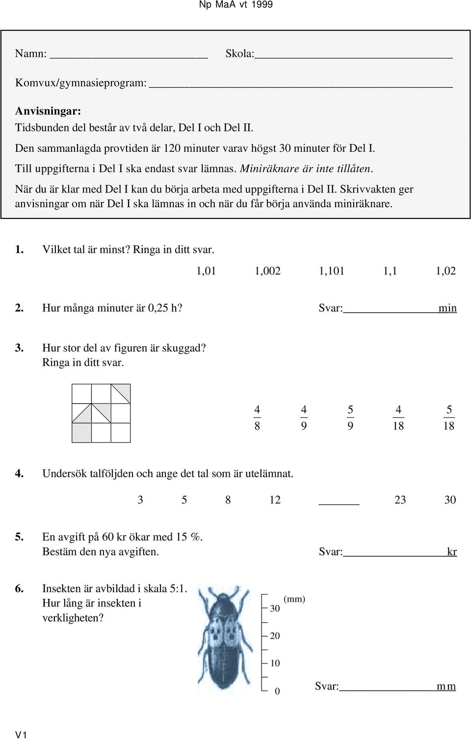 Skrivvakten ger anvisningar om när Del I ska lämnas in och när du får börja använda miniräknare. 1. Vilket tal är minst? Ringa in ditt svar. 1,01 1,002 1,101 1,1 1,02 2. Hur många minuter är 0,25 h?