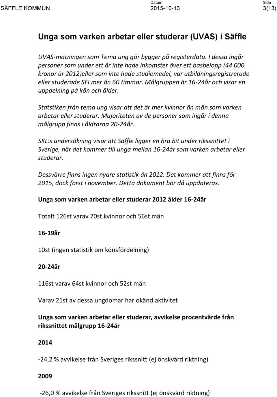 Målgruppen är 16-24år och visar en uppdelning på kön och ålder. Statstiken från tema ung visar att det är mer kvinnor än män som varken arbetar eller studerar.