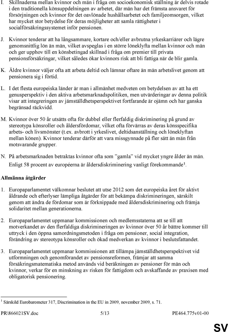 Kvinnor tenderar att ha långsammare, kortare och/eller avbrutna yrkeskarriärer och lägre genomsnittlig lön än män, vilket avspeglas i en större löneklyfta mellan kvinnor och män och ger upphov till