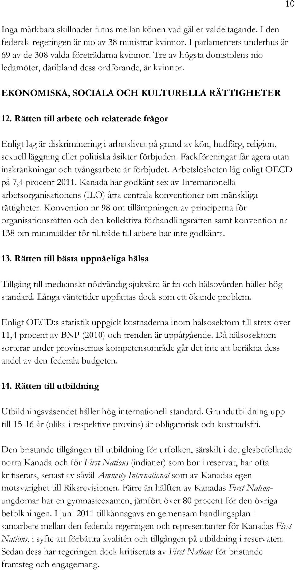 Rätten till arbete och relaterade frågor Enligt lag är diskriminering i arbetslivet på grund av kön, hudfärg, religion, sexuell läggning eller politiska åsikter förbjuden.