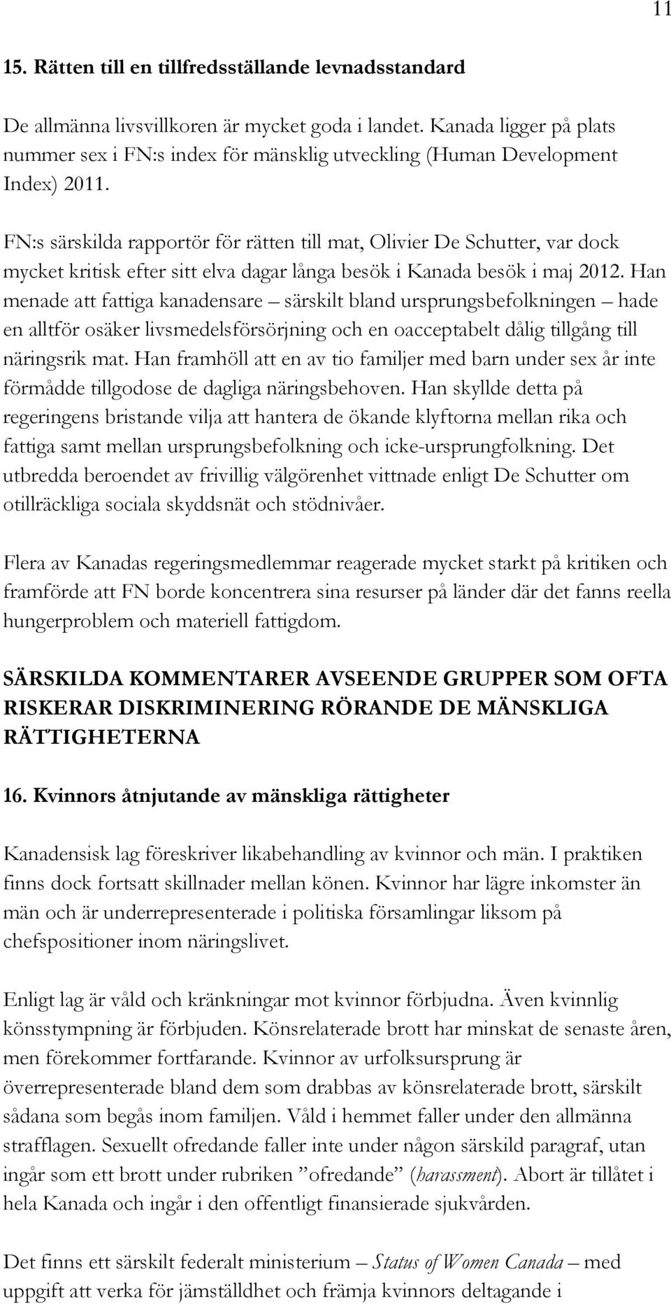 FN:s särskilda rapportör för rätten till mat, Olivier De Schutter, var dock mycket kritisk efter sitt elva dagar långa besök i Kanada besök i maj 2012.