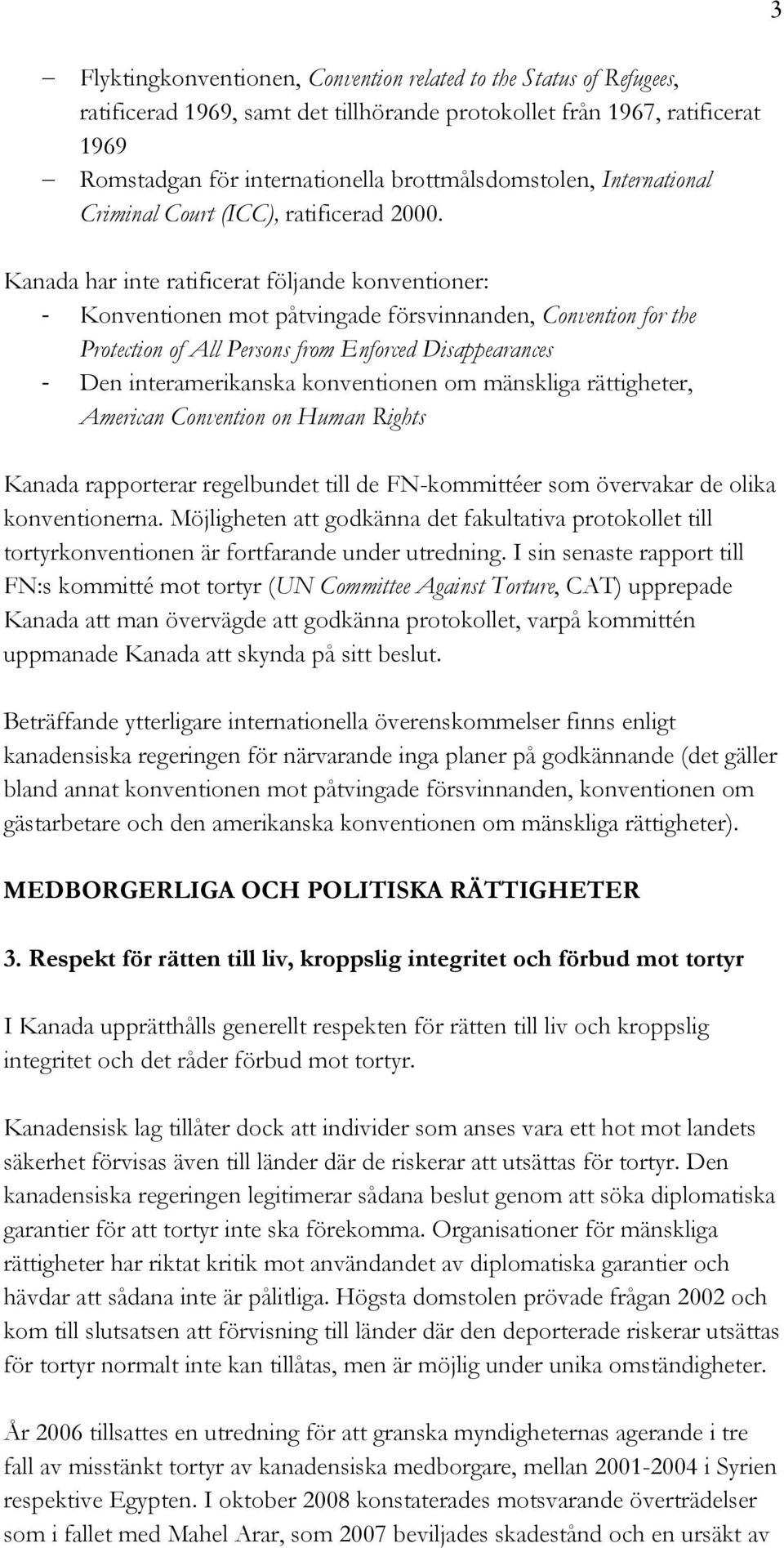 Kanada har inte ratificerat följande konventioner: Konventionen mot påtvingade försvinnanden, Convention for the Protection of All Persons from Enforced Disappearances Den interamerikanska