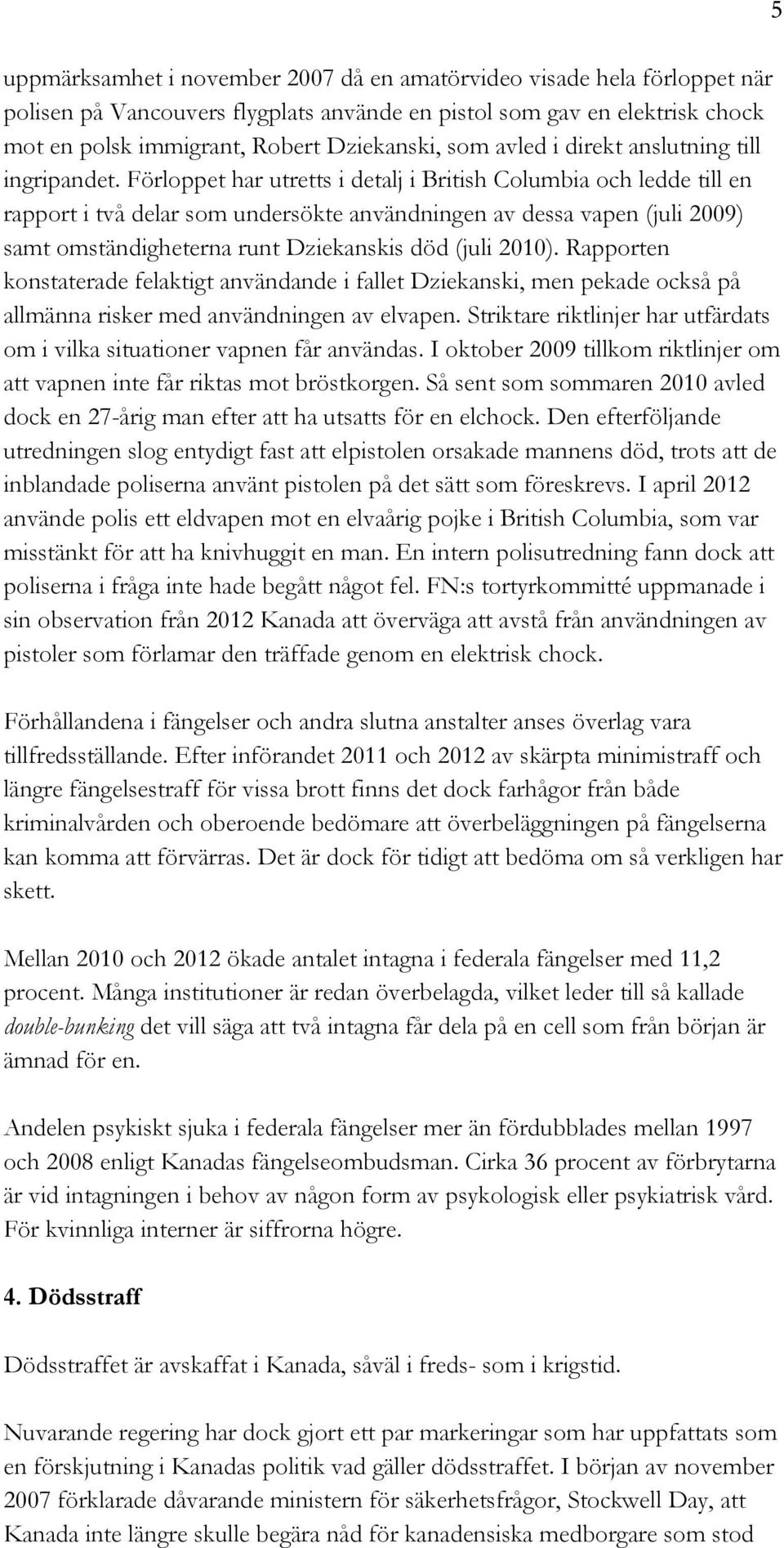 Förloppet har utretts i detalj i British Columbia och ledde till en rapport i två delar som undersökte användningen av dessa vapen (juli 2009) samt omständigheterna runt Dziekanskis död (juli 2010).