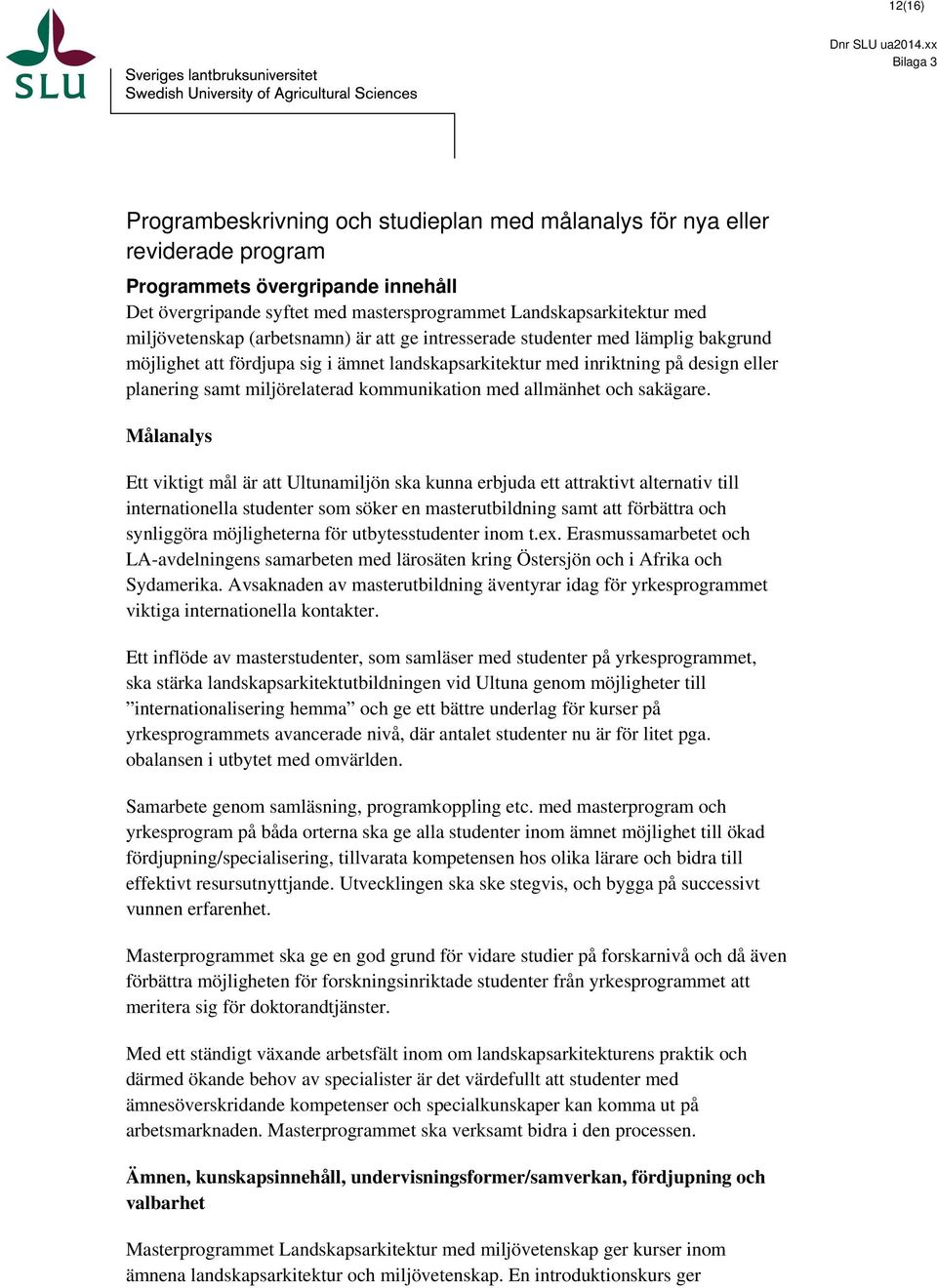 miljövetenskap (arbetsnamn) är att ge intresserade studenter med lämplig bakgrund möjlighet att fördjupa sig i ämnet landskapsarkitektur med inriktning på design eller planering samt miljörelaterad