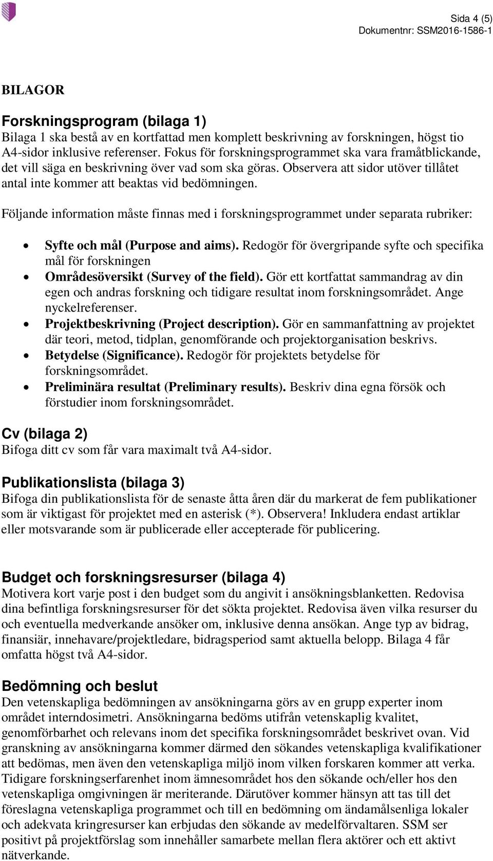 Följande information måste finnas med i forskningsprogrammet under separata rubriker: Syfte och mål (Purpose and aims).