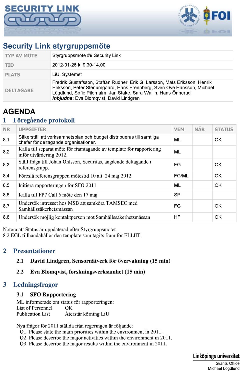 Lindgren AGENDA 1 Föregående protokoll NR UPPGIFTER VEM NÄR STATUS 8.1 8.2 8.3 Säkerställ att verksamhetsplan och budget distribueras till samtliga chefer för deltagande organisationer.