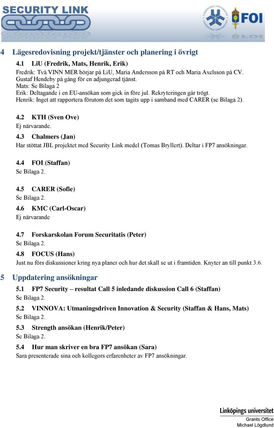 Henrik: Inget att rapportera förutom det som tagits upp i samband med CARER (se Bilaga 2). 4.2 KTH (Sven Ove) Ej närvarande. 4.3 Chalmers (Jan) Har stöttat JBL projektet med Security Link medel (Tomas Bryllert).