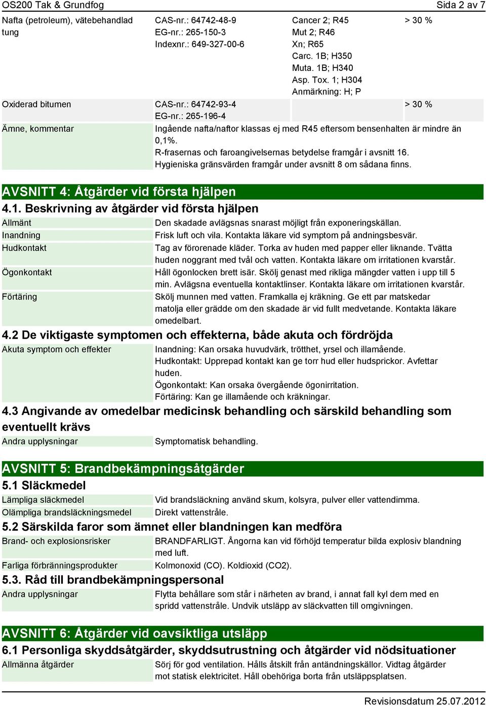 R-frasernas och faroangivelsernas betydelse framgår i avsnitt 16. Hygieniska gränsvärden framgår under avsnitt 8 om sådana finns. AVSNITT 4: Åtgärder vid första hjälpen 4.1. Beskrivning av åtgärder vid första hjälpen Allmänt Den skadade avlägsnas snarast möjligt från exponeringskällan.