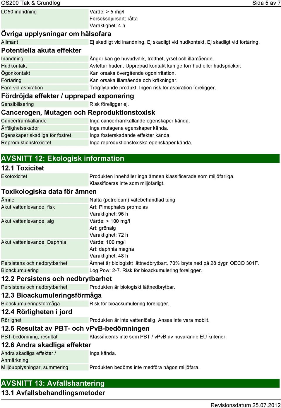 Upprepad kontakt kan ge torr hud eller hudsprickor. Kan orsaka övergående ögonirritation. Kan orsaka illamående och kräkningar. Trögflytande produkt. Ingen risk för aspiration föreligger.