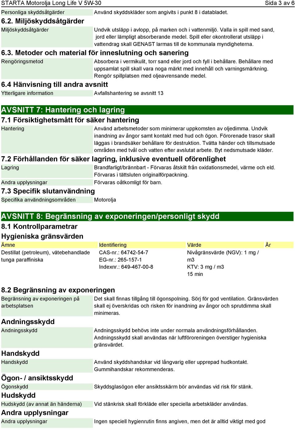 Spill eller okontrollerat utsläpp i vattendrag skall GENAST larmas till de kommunala myndigheterna. 6.3. Metoder och material för inneslutning och sanering Rengöringsmetod 6.