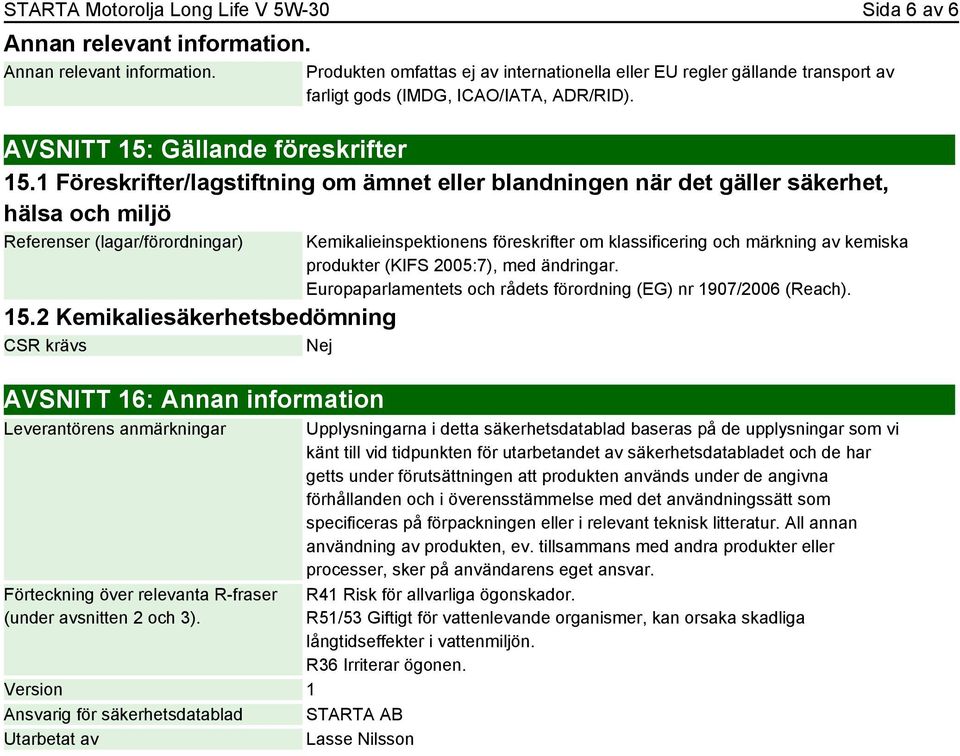 2 Kemikaliesäkerhetsbedömning CSR krävs Nej AVSNITT 16: Annan information Leverantörens anmärkningar Förteckning över relevanta R-fraser (under avsnitten 2 och 3).