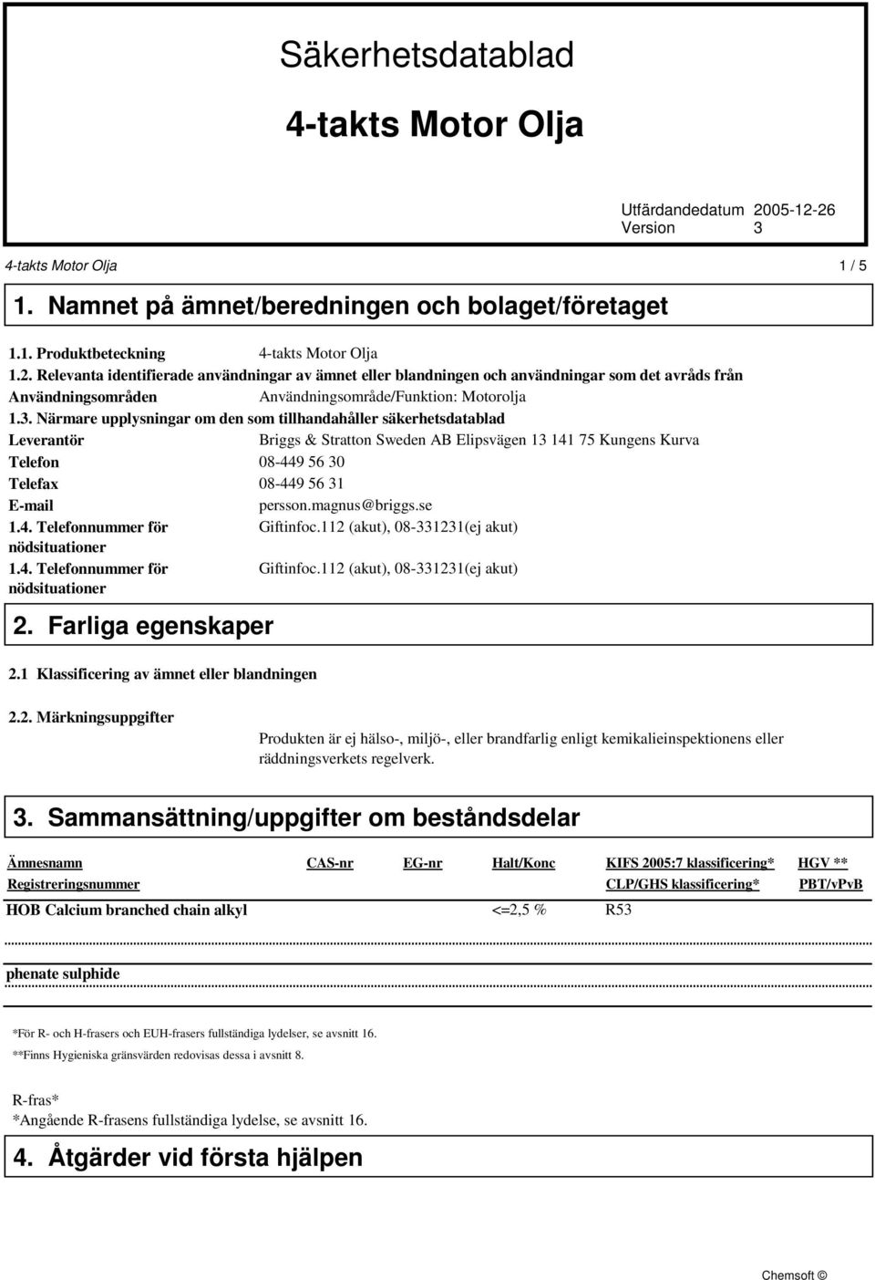 3. Närmare upplysningar om den som tillhandahåller säkerhetsdatablad Leverantör Briggs & Stratton Sweden AB Elipsvägen 13 141 75 Kungens Kurva Telefon 08-449 56 30 Telefax 08-449 56 31 E-mail persson.