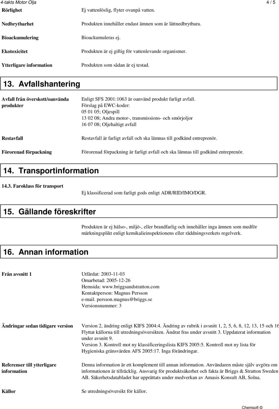 Avfallshantering Avfall från överskott/oanvända produkter Restavfall Förorenad förpackning Enligt SFS 2001:1063 är oanvänd produkt farligt avfall.